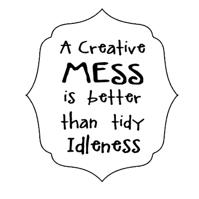a creative mess is better than tidy idleness